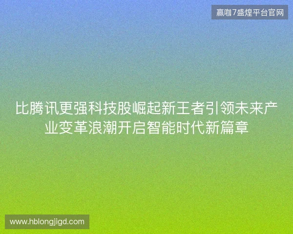 比腾讯更强科技股崛起新王者引领未来产业变革浪潮开启智能时代新篇章