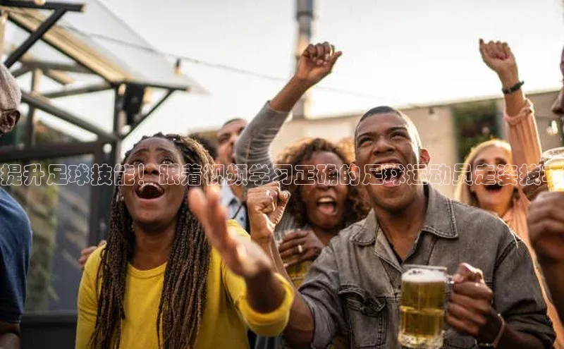 球速体育官网福石控股提升足球技能！跟着视频学习正确的足球运动员走姿技巧