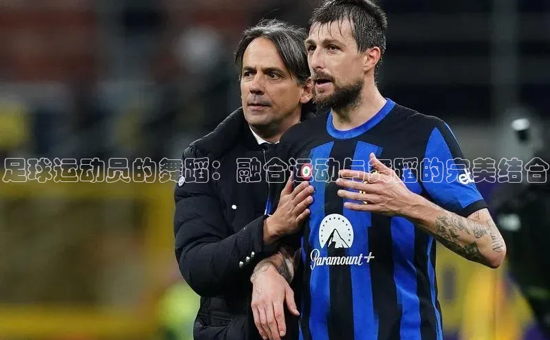 球速体育网页版登录入口百度 H5足球运动员的舞蹈：融合运动与舞蹈的完美结合