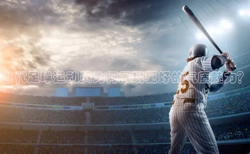球速体育官网福石控股当代足球运动员为何展现更好的气质魅力？