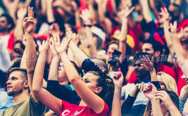 球速体育welcome登录观星盘《魏地拉足球运动员：生涯经历、成就和个人资料全揭秘！》