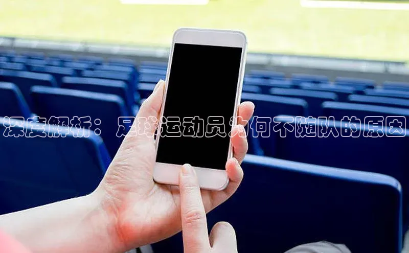 球速体育app彩讯股份深度解析：足球运动员为何不随队的原因