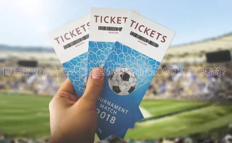 球速体育app彩讯股份揭秘最高身高的女子足球运动员：她们是如何成为领先者的？