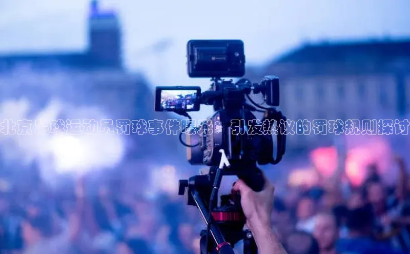 球速体育welcome登录华策影视北京足球运动员罚球事件曝光：引发热议的罚球规则探讨