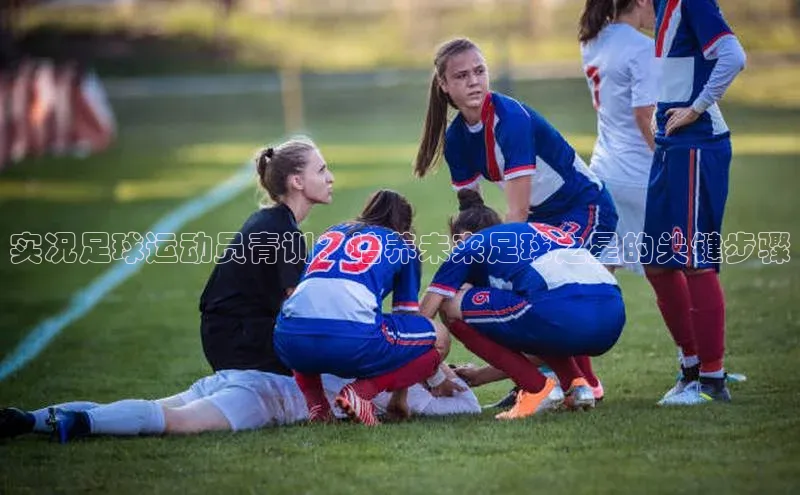 球速体育下载安装百度搜索资源平台实况足球运动员青训：培养未来足球之星的关键步骤