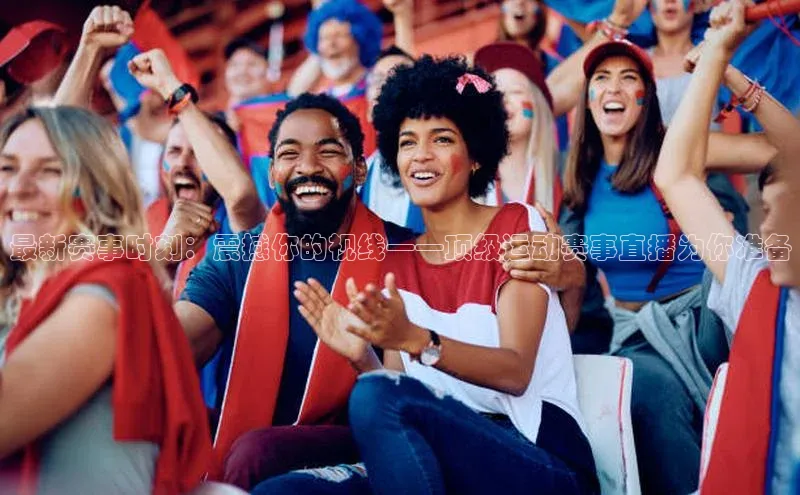 welcome-球速体育携程最新赛事时刻：震撼你的视线——顶级运动赛事直播为你准备