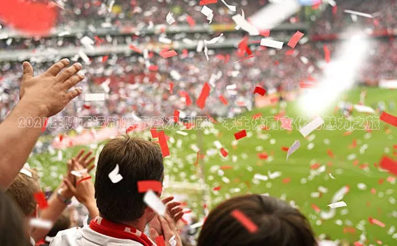 球速体育app下载官方百度游戏2021年陕西运动赛事盛况回顾：本土体育文化的魅力之旅