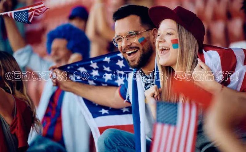 《运动赛事大礼包》：一键下载观看，尽享激情瞬间！