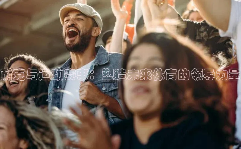 耐克与运动赛事：塑造未来体育的领导力量