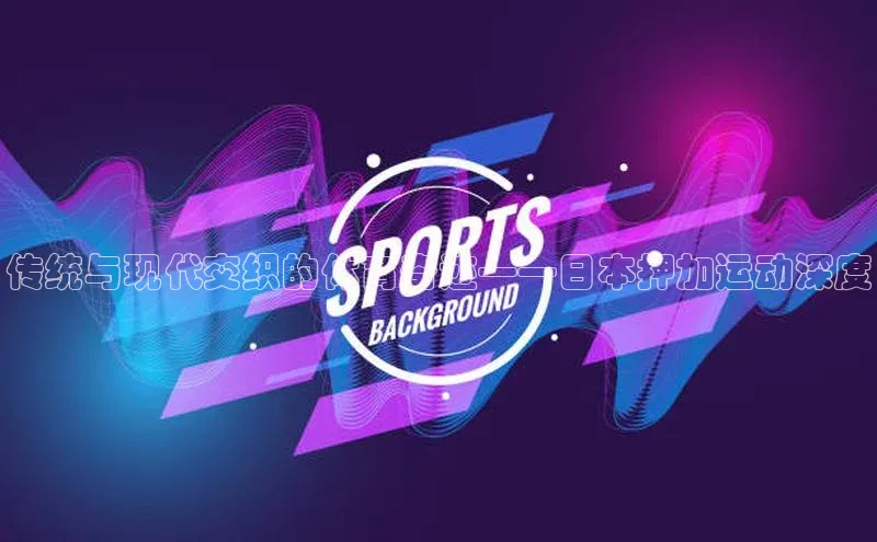 传统与现代交织的体育奇迹——日本押加运动深度