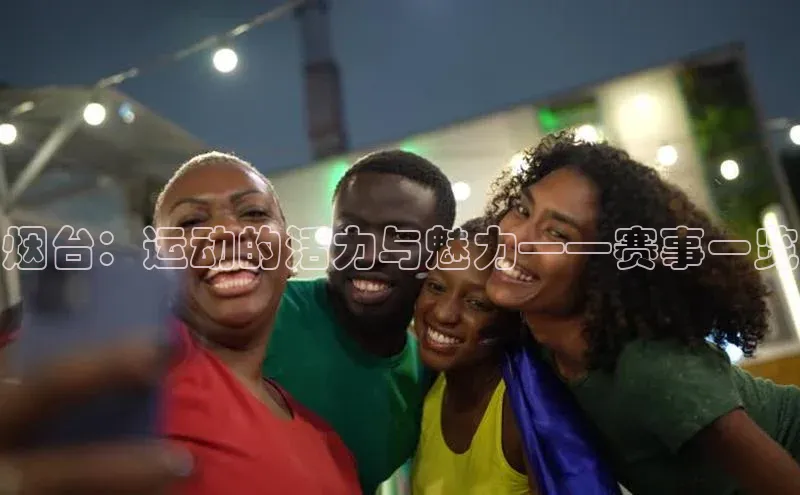 烟台：运动的活力与魅力——赛事一览