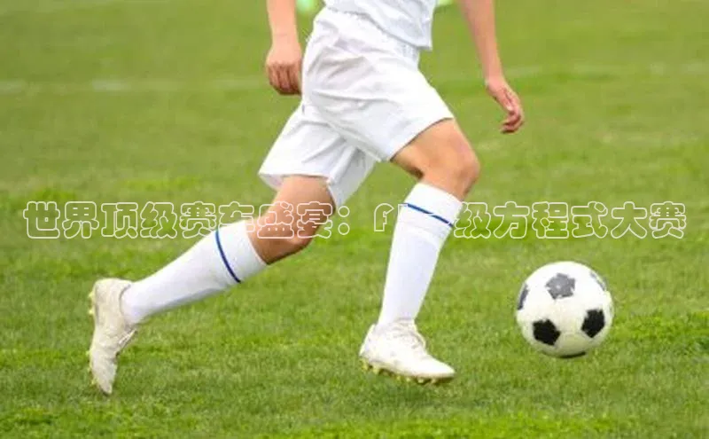 世界顶级赛车盛宴：F1一级方程式大赛