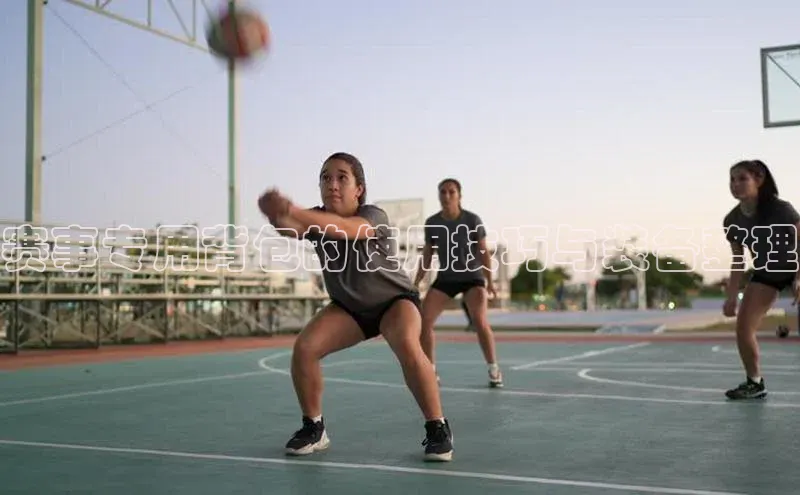 赛事专用背包的使用技巧与装备整理