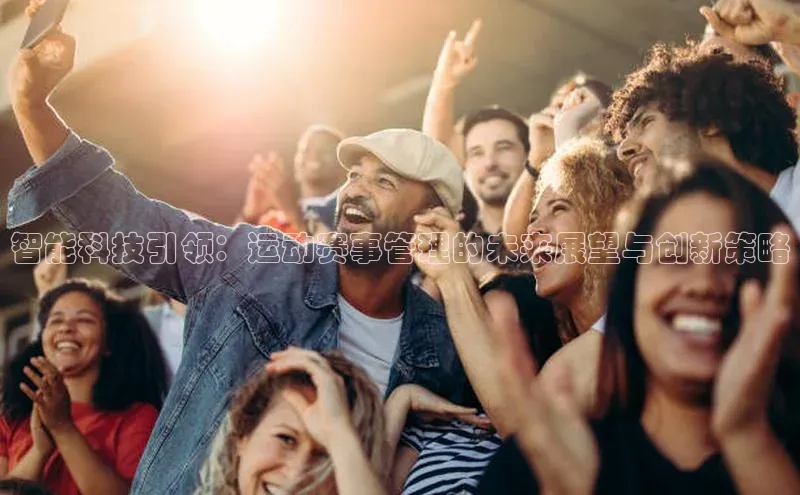 智能科技引领：运动赛事管理的未来展望与创新策略