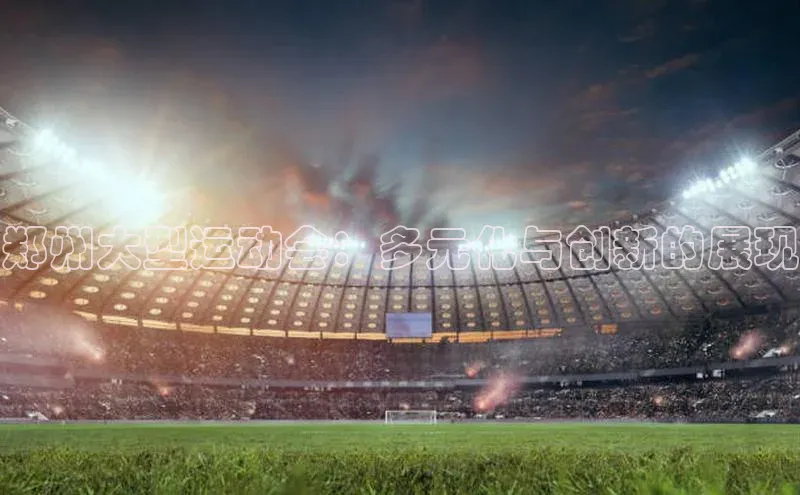 郑州大型运动会：多元化与创新的展现