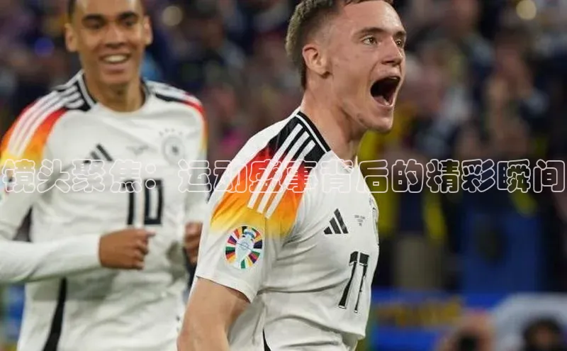 镜头聚焦：运动盛事背后的精彩瞬间