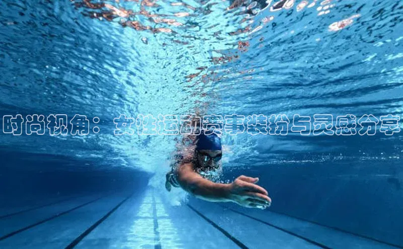 时尚视角：女性运动赛事装扮与灵感分享