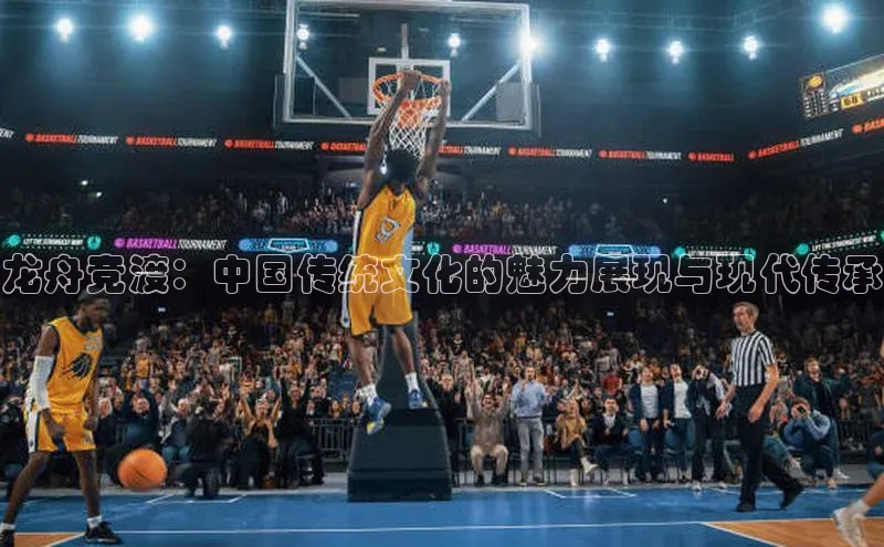 龙舟竞渡：中国传统文化的魅力展现与现代传承