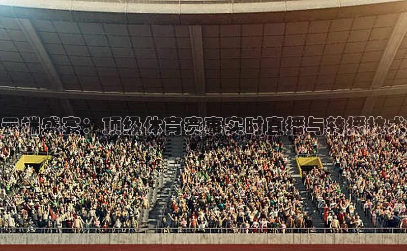 云端盛宴：顶级体育赛事实时直播与转播技术