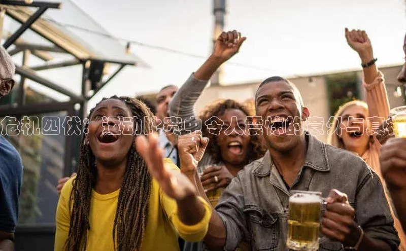 危机四伏：运动比赛中令人震惊的意外与真相