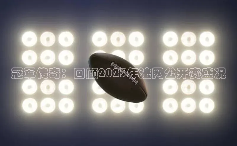 冠军传奇：回顾2023年法网公开赛盛况