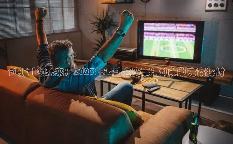 创新引领未来：2023年运动会赛事活动策划方案探讨