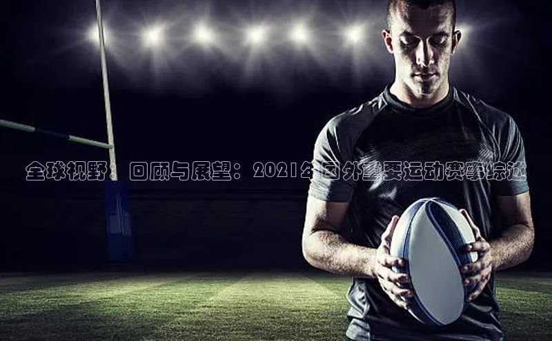 全球视野：回顾与展望：2021年国外重要运动赛事综述