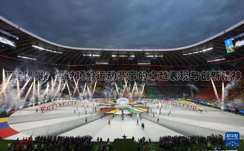 超越界限：探讨顶级运动赛事的卓越表现与创新精神