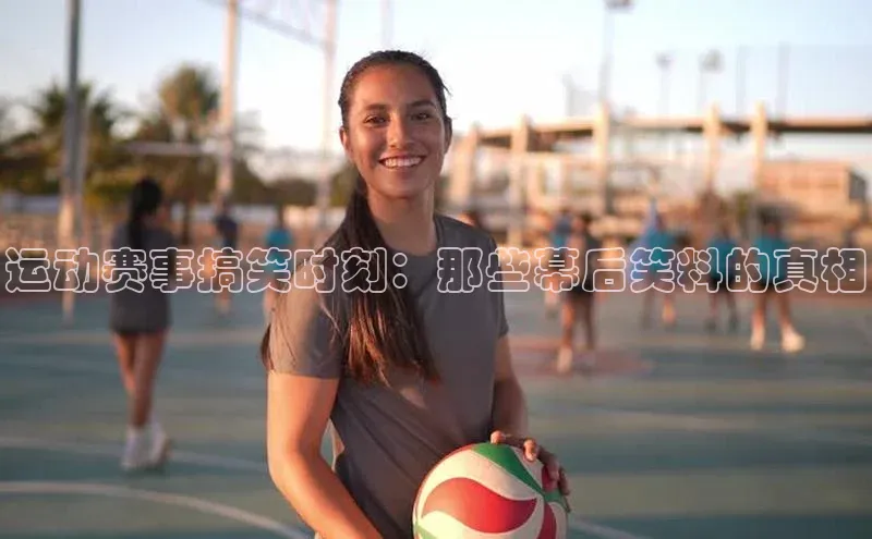 运动赛事搞笑时刻：那些幕后笑料的真相
