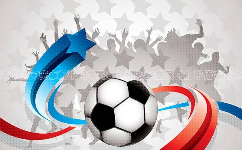 运动休闲赛事解说词集锦：打造视觉盛宴的解说语言艺术