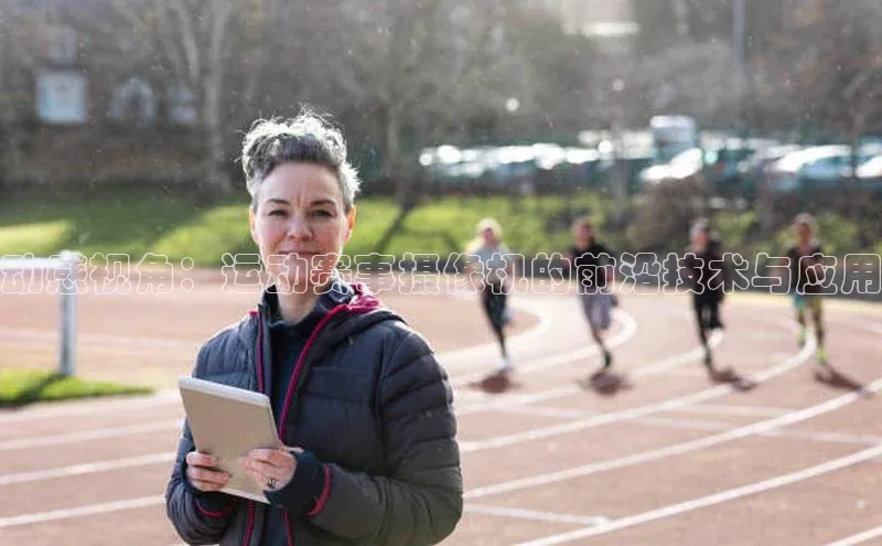 动感视角：运动赛事摄像机的前沿技术与应用