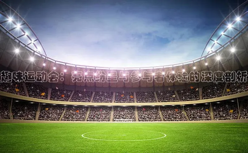 趣味运动会：亮点纷呈与参与者体验的深度剖析