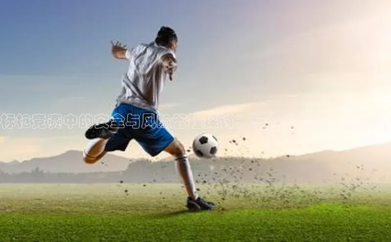 标枪竞赛中的安全与风险管理探讨：一个全面的视角分析