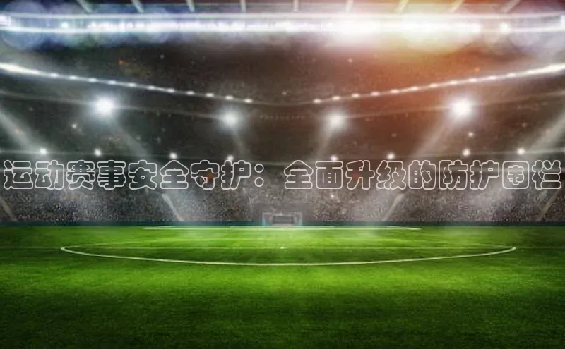 运动赛事安全守护：全面升级的防护围栏