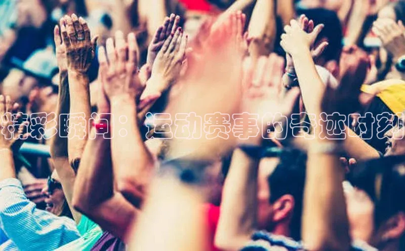 精彩瞬间：运动赛事的奇迹时刻