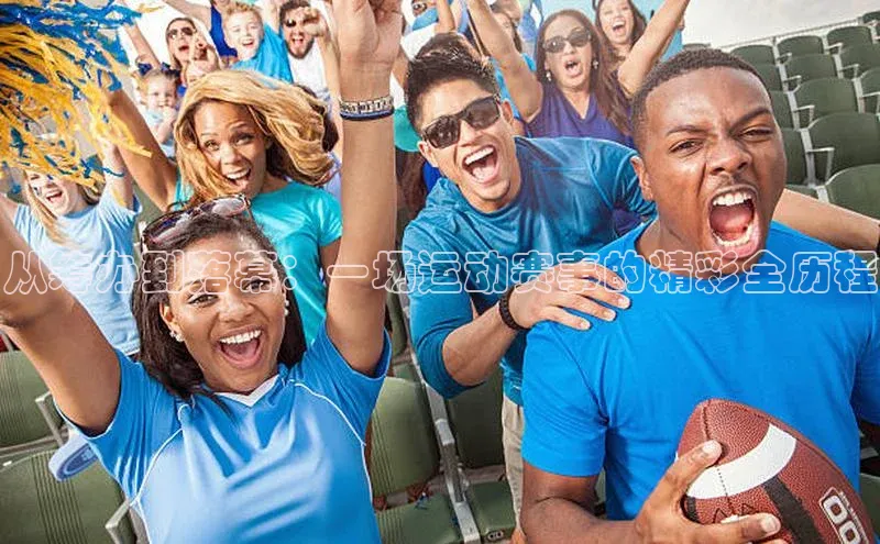 从筹办到落幕：一场运动赛事的精彩全历程
