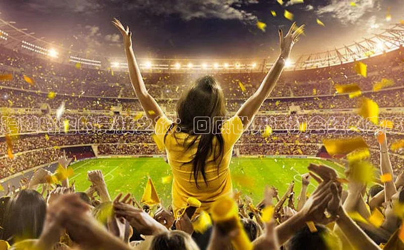 跨越时空的竞技之旅：回顾世界运动会经典赛事