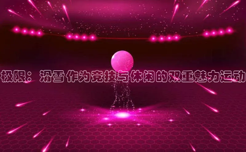 极限：滑雪作为竞技与休闲的双重魅力运动