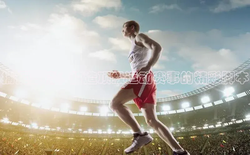 捕捉激情：打造顶级运动赛事的精彩脚本
