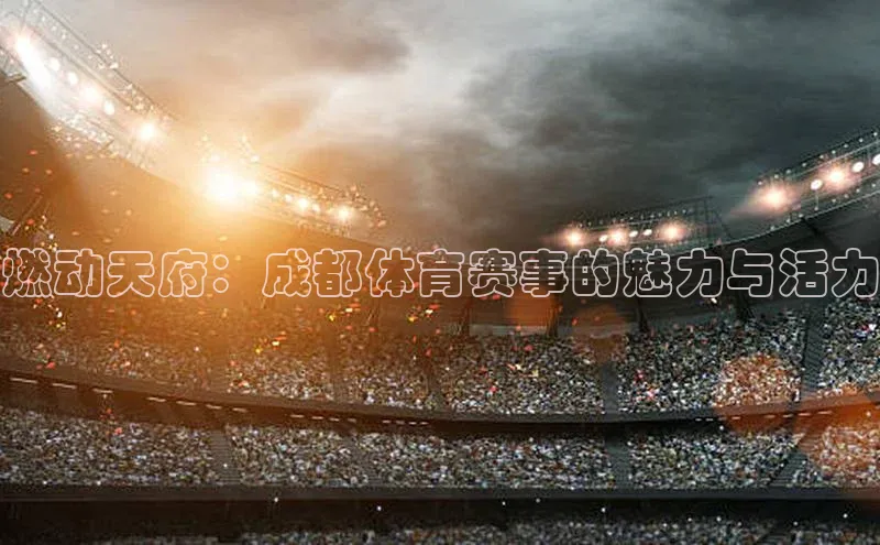 燃动天府：成都体育赛事的魅力与活力