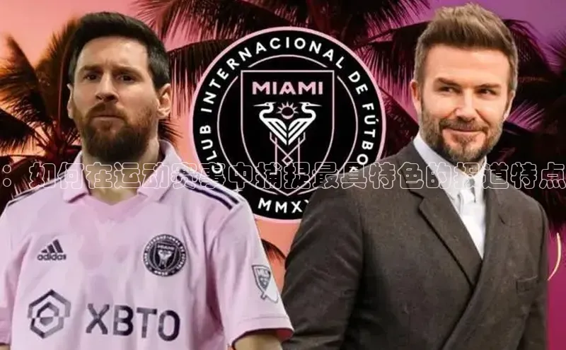 ：如何在运动赛事中捕捉最具特色的报道特点