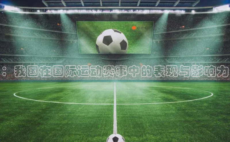 ：我国在国际运动赛事中的表现与影响力