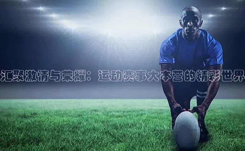 汇聚激情与荣耀：运动赛事大本营的精彩世界