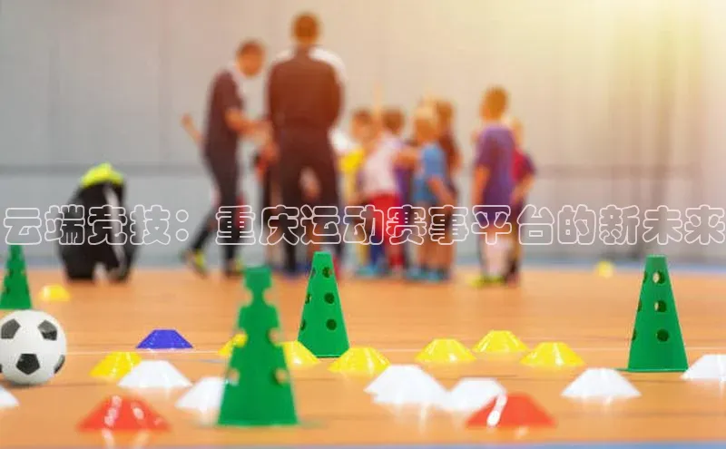 云端竞技：重庆运动赛事平台的新未来