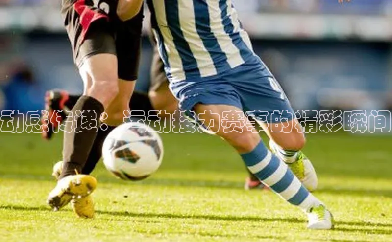 动感传递：运动接力赛事的精彩瞬间