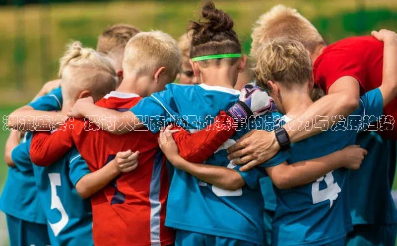 潮流盛宴：探讨大型商业运动赛事的影响力与发展趋势