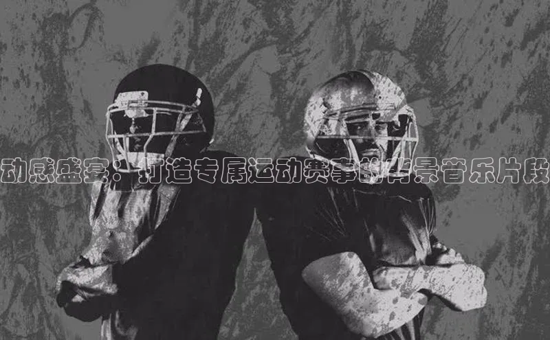 动感盛宴：打造专属运动赛事的背景音乐片段