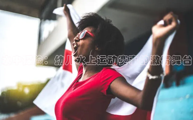 水中探险：幼儿水上运动赛事的激情舞台