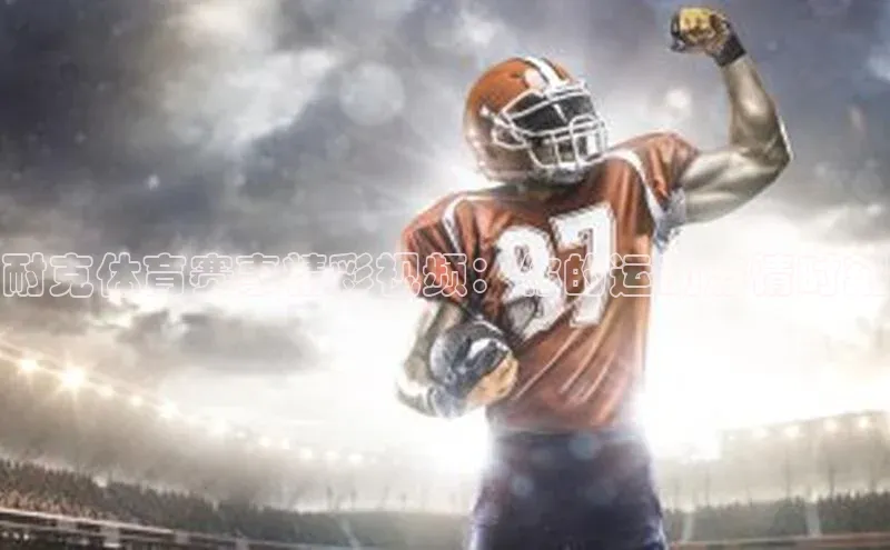 耐克体育赛事精彩视频：你的运动激情时刻