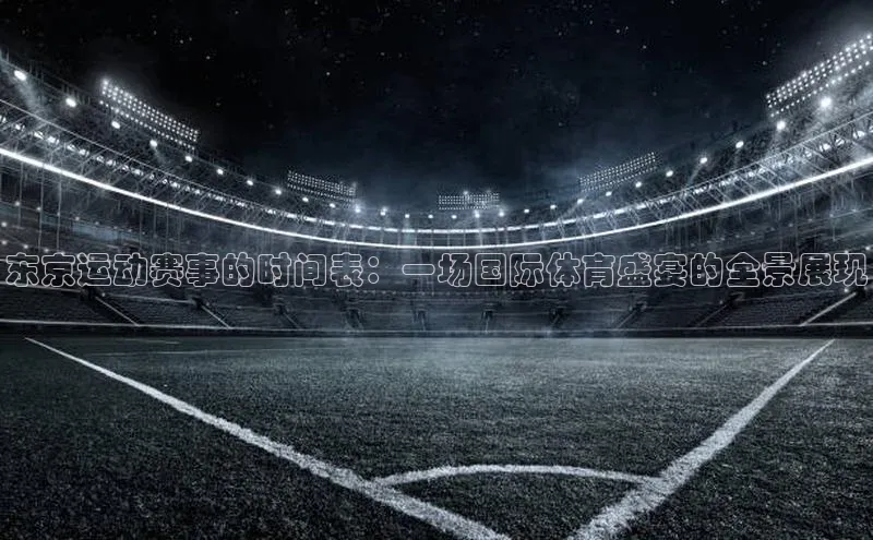 东京运动赛事的时间表：一场国际体育盛宴的全景展现